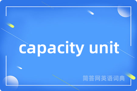 capacity unit是什么意思,capacity unit的中文翻译 capacity unit