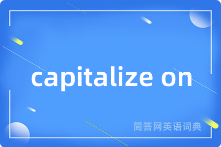 capitalize on是什么意思,capitalize on的中文翻译 capitalize on
