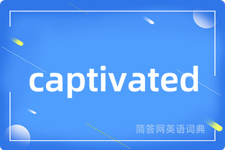 captivated是什么意思,captivated的中文翻译 captivated