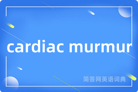 cardiac murmur是什么意思,cardiac murmur的中文翻译 cardiac murmur