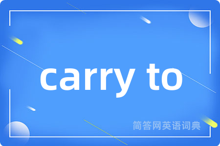carry to是什么意思,carry to的中文翻译 carry to