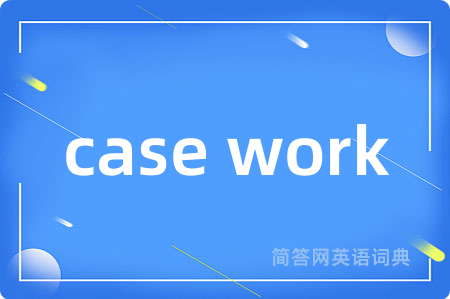 case work是什么意思,case work的中文翻译 case work
