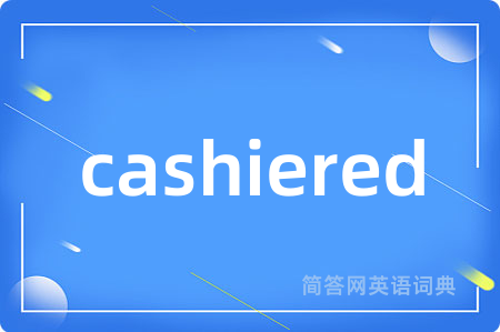 cashiered是什么意思,cashiered的中文翻译 cashiered