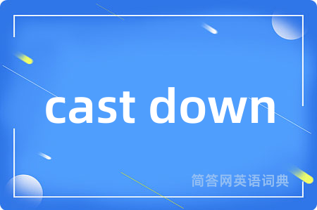 cast down是什么意思,cast down的中文翻译 cast down