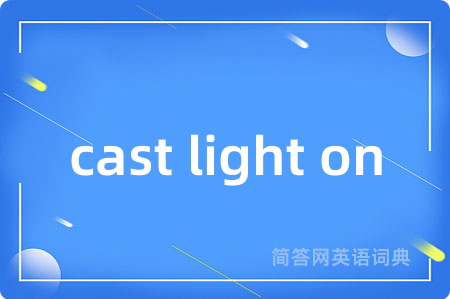 cast light on是什么意思,cast light on的中文翻译 cast light on