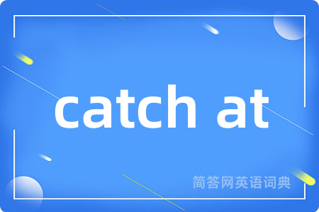 catch at是什么意思,catch at的中文翻译 catch at