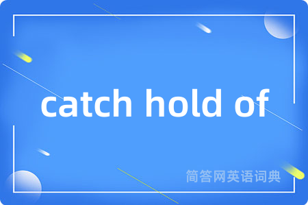 catch hold of