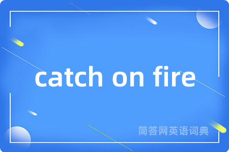 catch on fire
