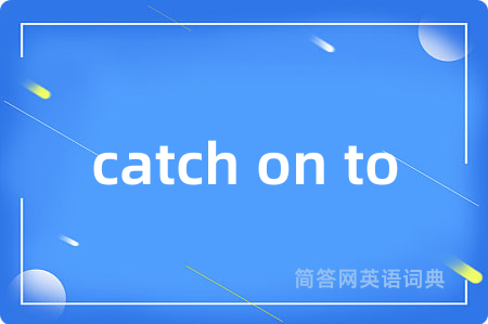 catch on to是什么意思,catch on to的中文翻译 catch on to