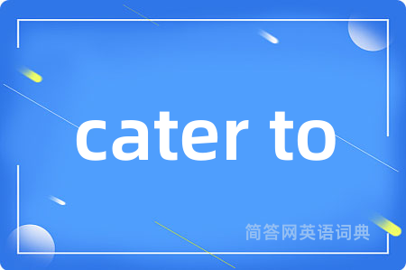 cater to是什么意思,cater to的中文翻译 cater to