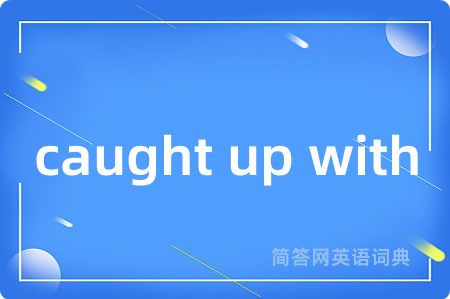 caught up with是什么意思,caught up with的中文翻译 caught up with