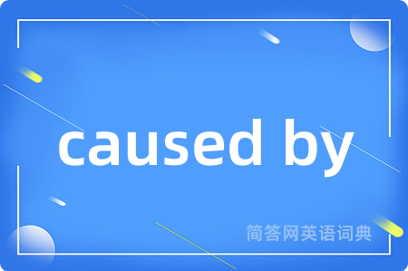 caused by是什么意思,caused by的中文翻译 caused by