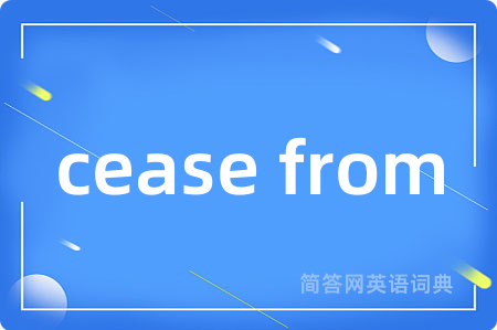 cease from是什么意思,cease from的中文翻译 cease from