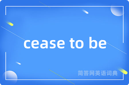 cease to be