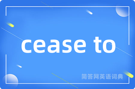 cease to是什么意思,cease to的中文翻译 cease to