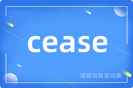 cease