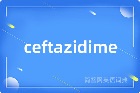 ceftazidime是什么意思,ceftazidime的中文翻译 ceftazidime