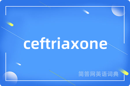 ceftriaxone是什么意思,ceftriaxone的中文翻译 ceftriaxone