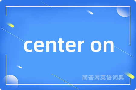 center on是什么意思,center on的中文翻译 center on