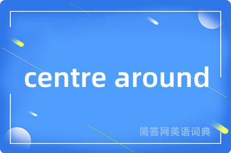 centre around是什么意思,centre around的中文翻译 centre around
