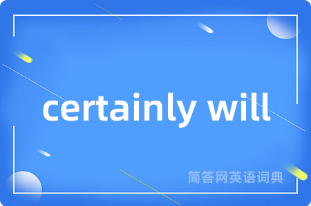 certainly will是什么意思,certainly will的中文翻译 certainly will