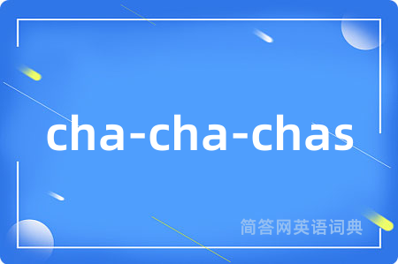 cha-cha-chas是什么意思,cha-cha-chas的中文翻译 cha-cha-chas