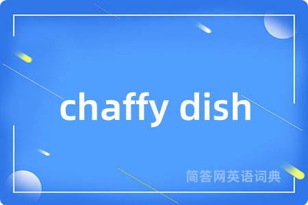 chaffy dish是什么意思,chaffy dish的中文翻译 chaffy dish