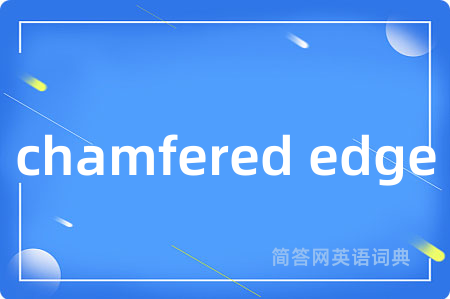 chamfered edge是什么意思,chamfered edge的中文翻译 chamfered edge