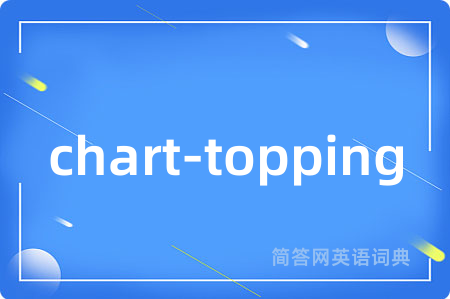 chart-topping是什么意思,chart-topping的中文翻译 chart-topping