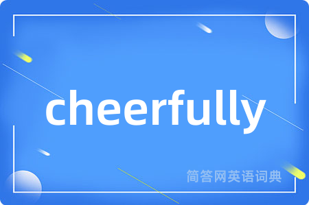 cheerfully是什么意思,cheerfully的中文翻译 cheerfully