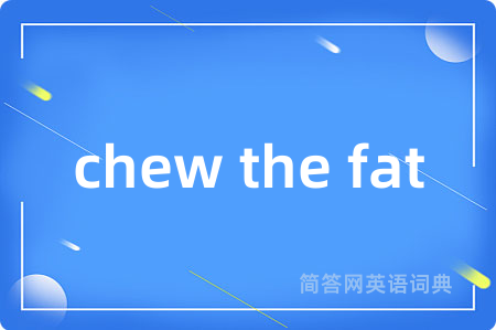 chew the fat
