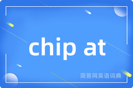 chip at是什么意思,chip at的中文翻译 chip at