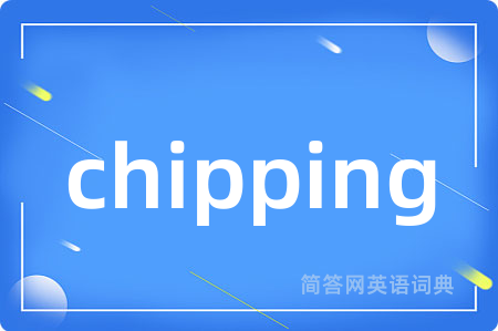chipping是什么意思,chipping的中文翻译 chipping