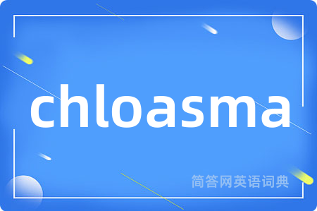 chloasma是什么意思,chloasma的中文翻译 chloasma