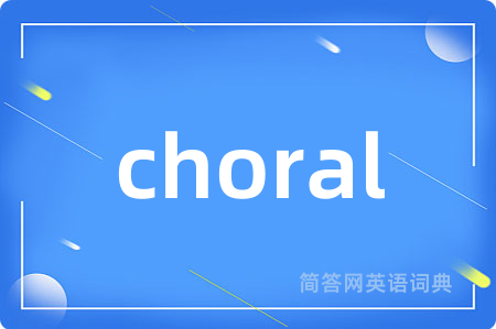 choral是什么意思,choral的中文翻译 choral