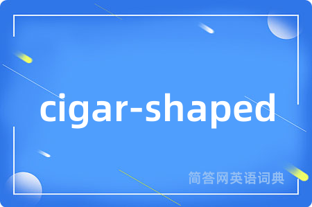 cigar-shaped