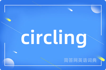 circling是什么意思,circling的中文翻译 circling