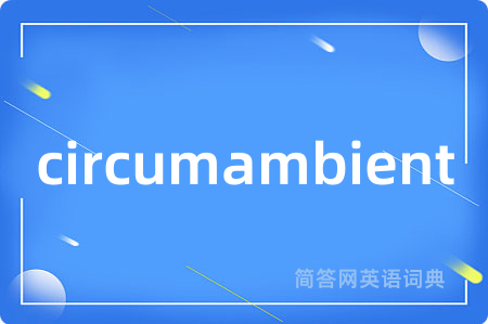 circumambient是什么意思,circumambient的中文翻译 circumambient