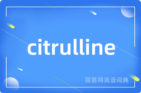 citrulline是什么意思,citrulline的中文翻译 citrulline