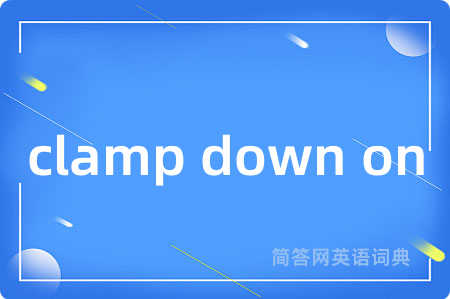 clamp down on是什么意思,clamp down on的中文翻译 clamp down on