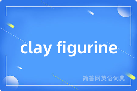 clay figurine是什么意思,clay figurine的中文翻译 clay figurine