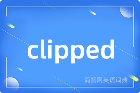 clipped是什么意思,clipped的中文翻译 clipped