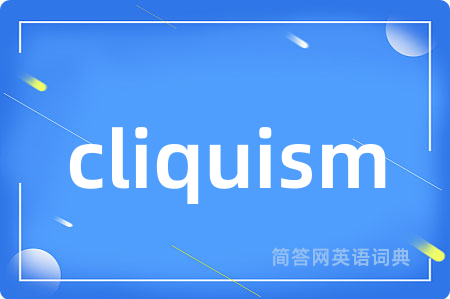 cliquism是什么意思,cliquism的中文翻译 cliquism