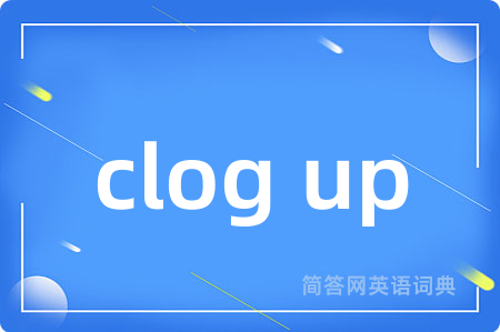 clog up是什么意思,clog up的中文翻译 clog up