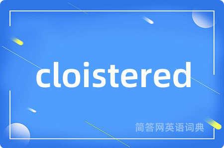 cloistered是什么意思,cloistered的中文翻译 cloistered