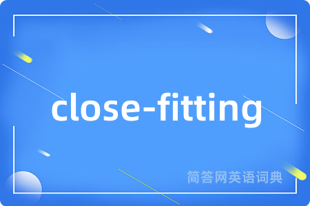 close-fitting是什么意思,close-fitting的中文翻译 close-fitting
