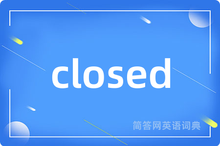 closed是什么意思,closed的中文翻译 closed
