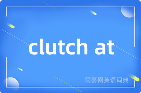clutch at是什么意思,clutch at的中文翻译 clutch at