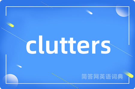 clutters是什么意思,clutters的中文翻译 clutters