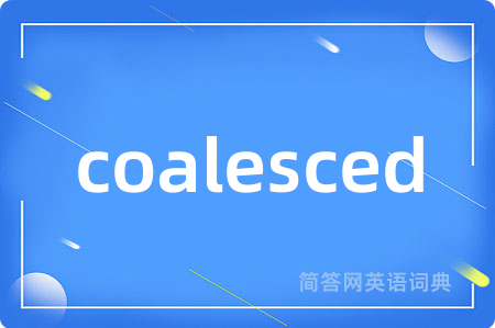 coalesced是什么意思,coalesced的中文翻译 coalesced